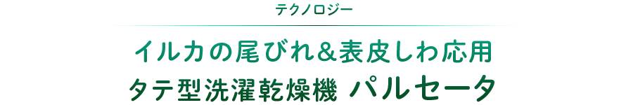 テクノロジー：イルカの尾びれ・表皮しわ応用 縦型洗濯乾燥機パルセータ