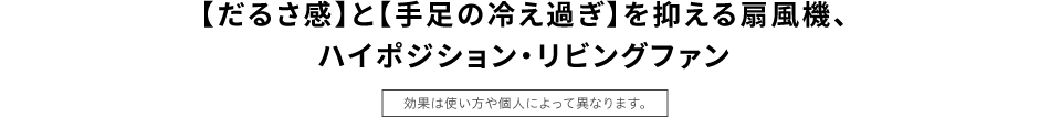 【だるさ感】と【手足の冷え過ぎ】を抑える扇風機、ハイポジション・リビングファン