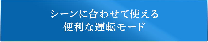 シーンに合わせて使える便利な運転モード