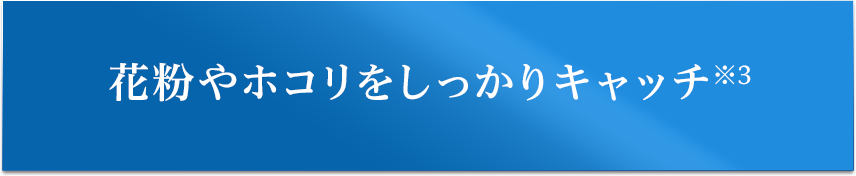 花粉やホコリをしっかりキャッチ