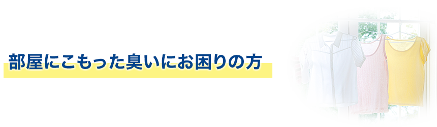 部屋にこもった臭いにお困りの方