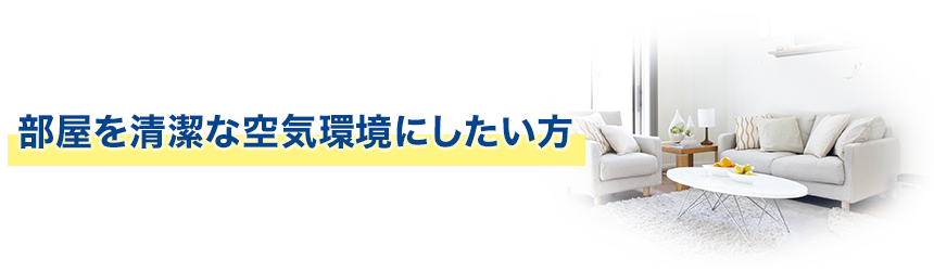 部屋を清潔な空気環境にしたい方