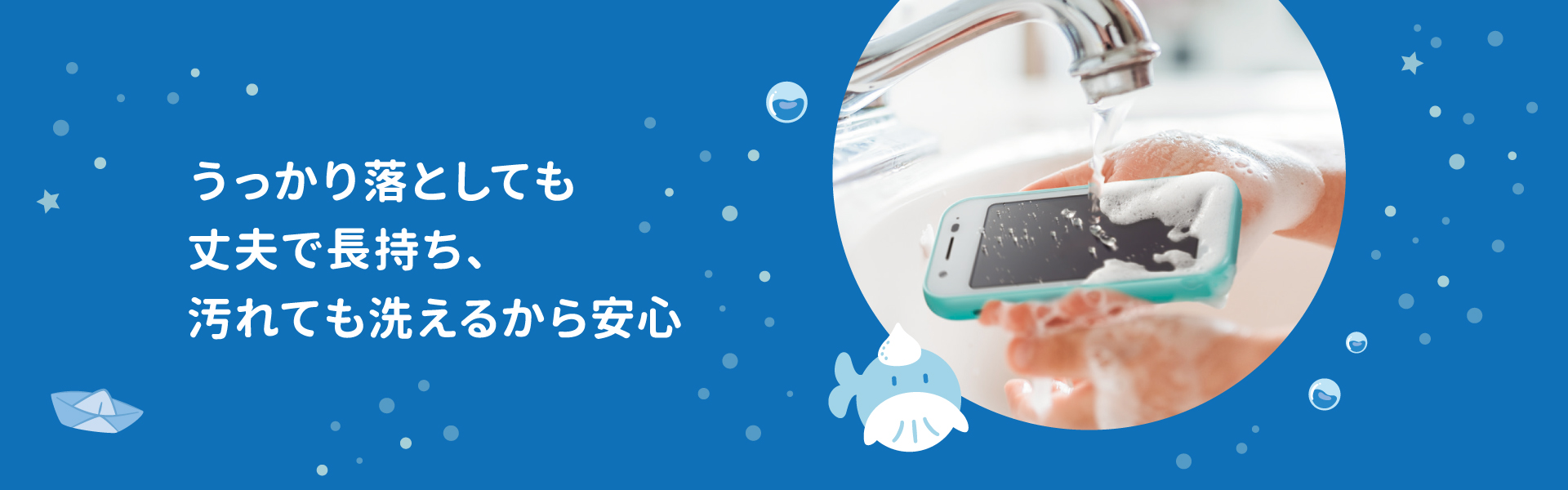 うっかり落としても丈夫で長持ち、汚れても洗えるから安心