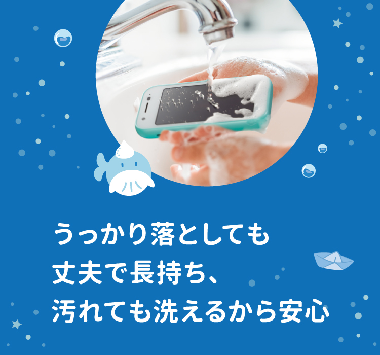 うっかり落としても丈夫で長持ち、汚れても洗えるから安心
