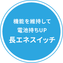 機能を維持して電池持ちUP長エネスイッチ