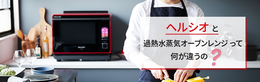 ヘルシオと過熱水蒸気オーブンレンジって何が違うの？
