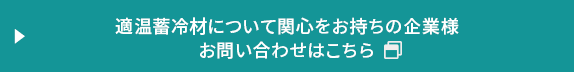 適温蓄冷材について関心をお持ちの企業様お問い合わせはこちら