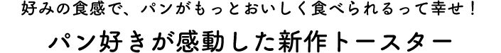 好みの食感で、パンがもっとおいしく食べられるって幸せ！パン好きが感動した新作トースター